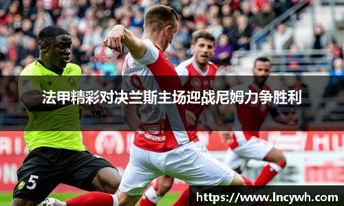 法甲精彩对决兰斯主场迎战尼姆力争胜利