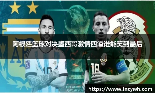 阿根廷篮球对决墨西哥激情四溢谁能笑到最后