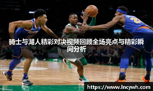 骑士与湖人精彩对决视频回顾全场亮点与精彩瞬间分析