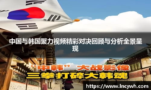 中国与韩国聚力视频精彩对决回顾与分析全景呈现