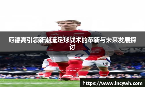 厄德高引领新潮流足球战术的革新与未来发展探讨