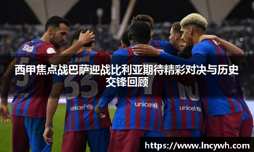西甲焦点战巴萨迎战比利亚期待精彩对决与历史交锋回顾