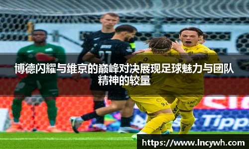 博德闪耀与维京的巅峰对决展现足球魅力与团队精神的较量